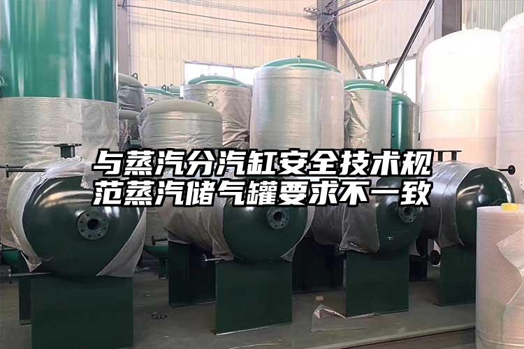 與蒸汽分汽缸安全技術規范蒸汽儲氣罐要求不一致